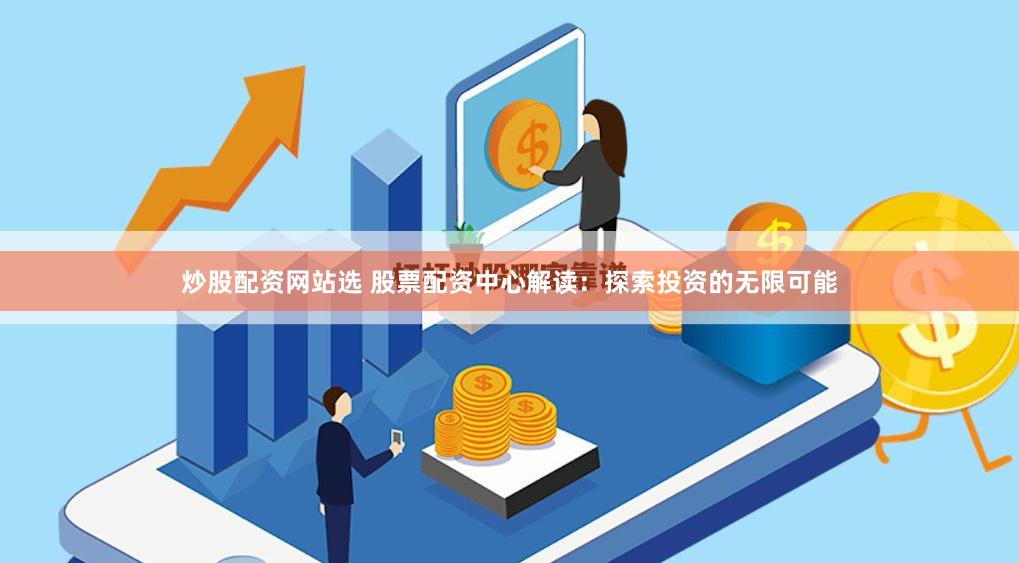 炒股配资网站选 股票配资中心解读：探索投资的无限可能