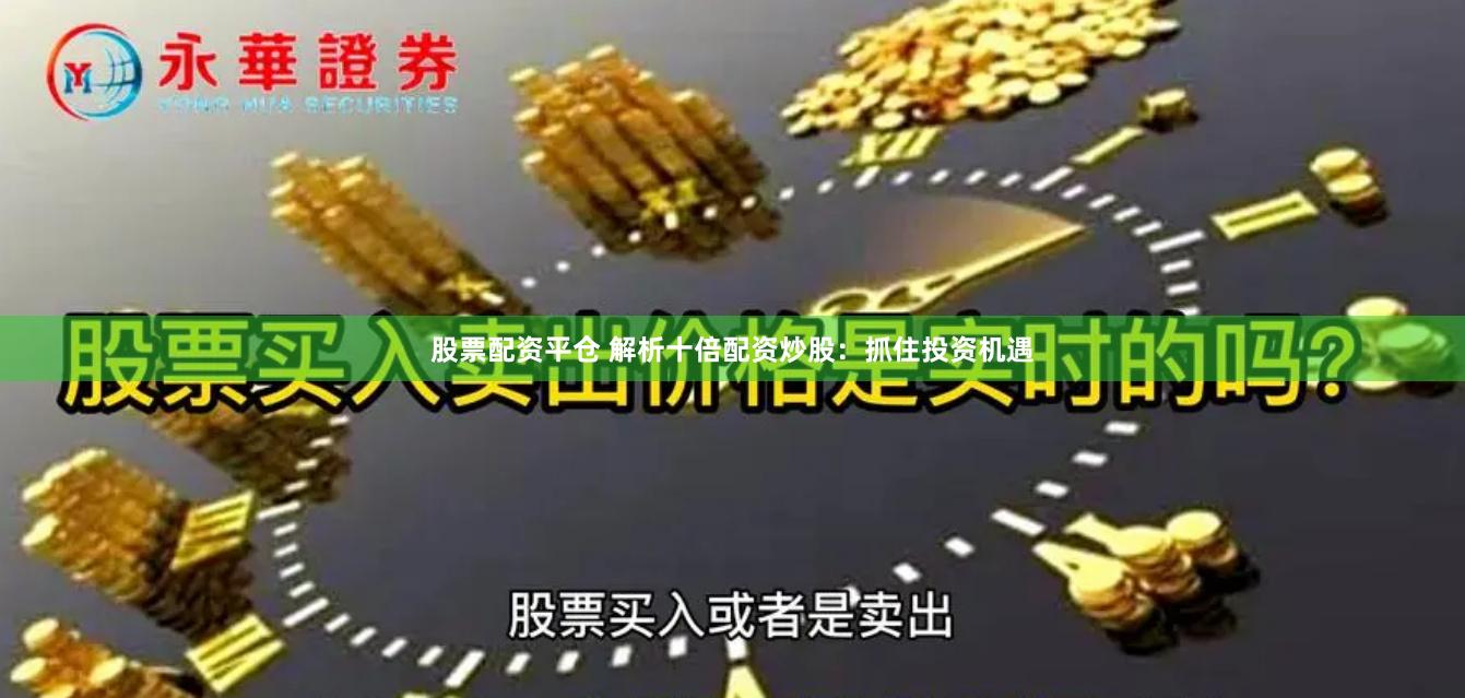 股票配资平仓 解析十倍配资炒股：抓住投资机遇