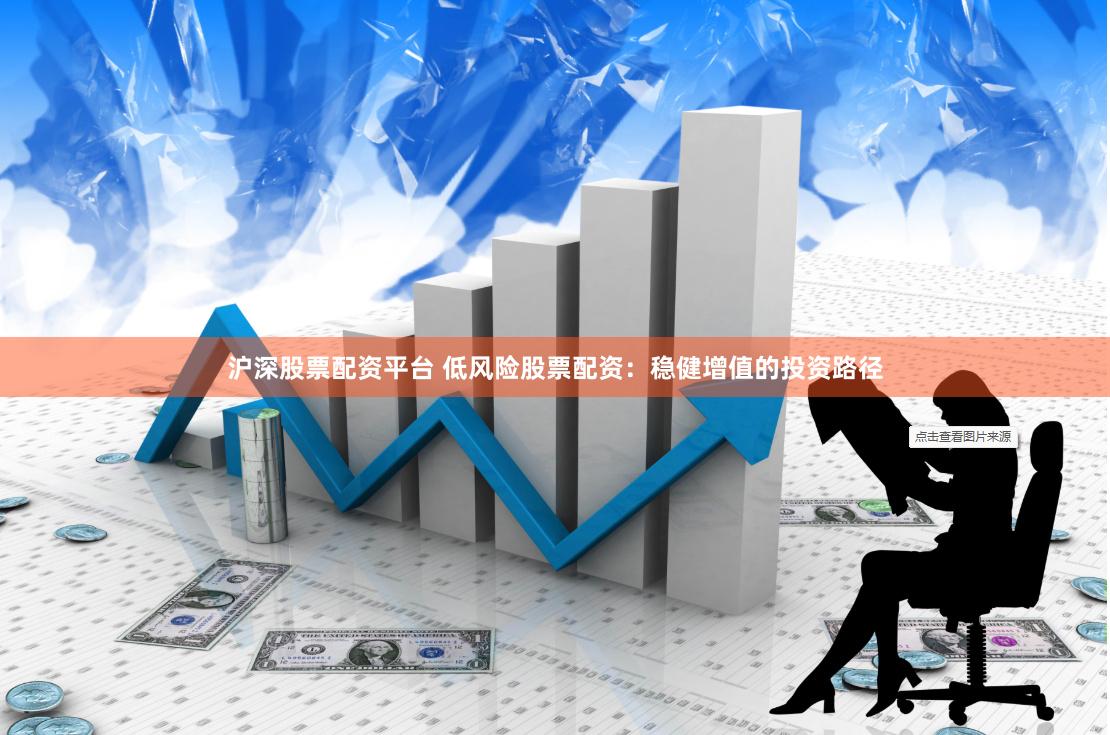 沪深股票配资平台 低风险股票配资：稳健增值的投资路径