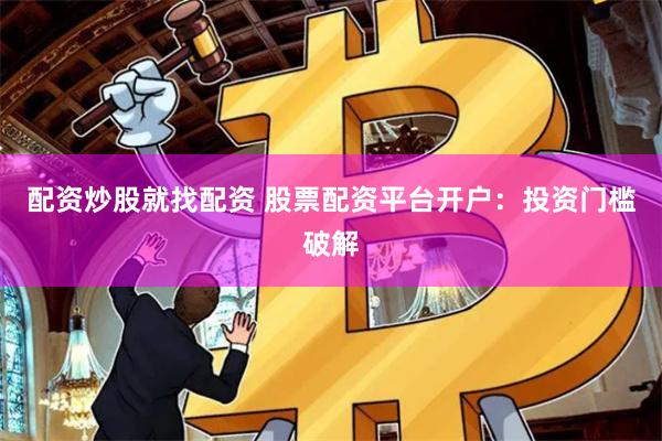 配资炒股就找配资 股票配资平台开户：投资门槛破解