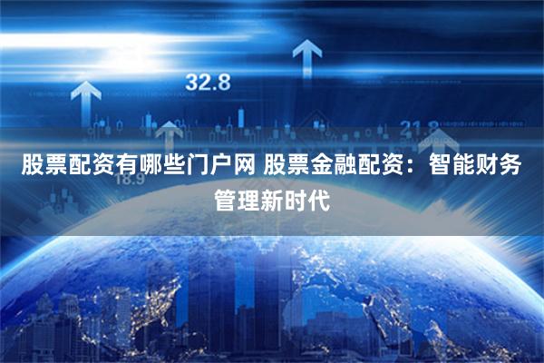 股票配资有哪些门户网 股票金融配资：智能财务管理新时代