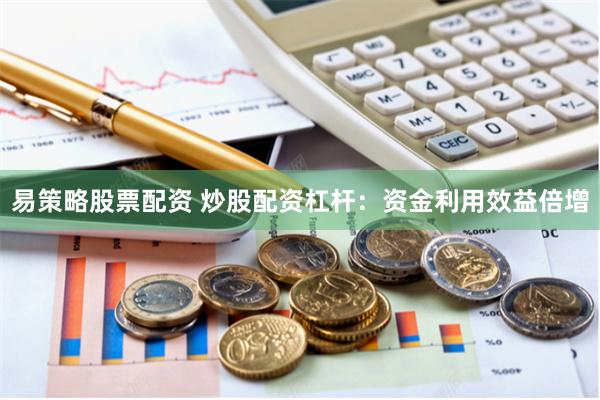 易策略股票配资 炒股配资杠杆：资金利用效益倍增
