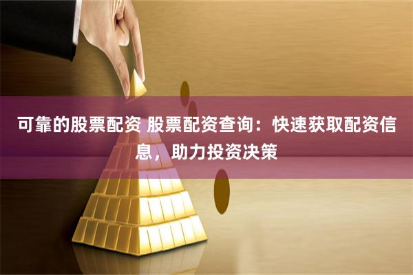 可靠的股票配资 股票配资查询：快速获取配资信息，助力投资决策