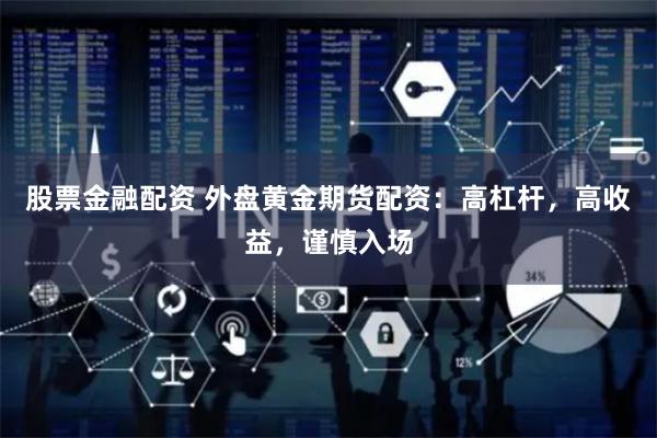 股票金融配资 外盘黄金期货配资：高杠杆，高收益，谨慎入场