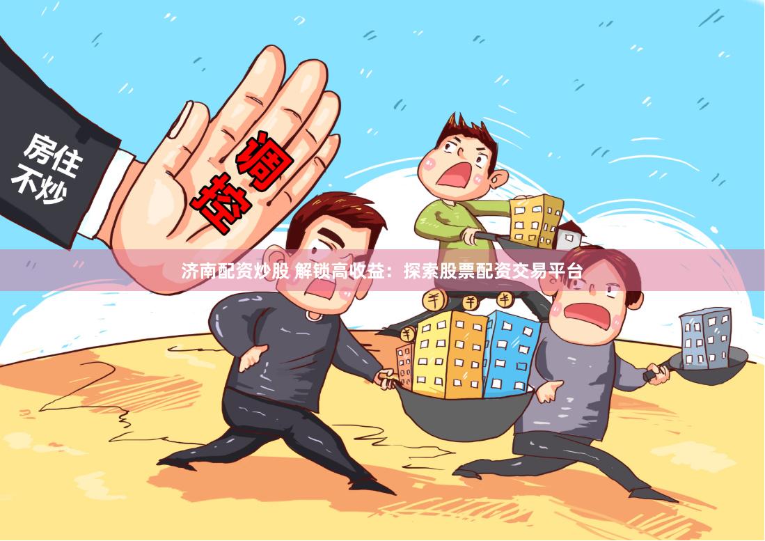 济南配资炒股 解锁高收益：探索股票配资交易平台