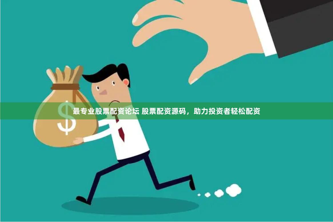 最专业股票配资论坛 股票配资源码，助力投资者轻松配资