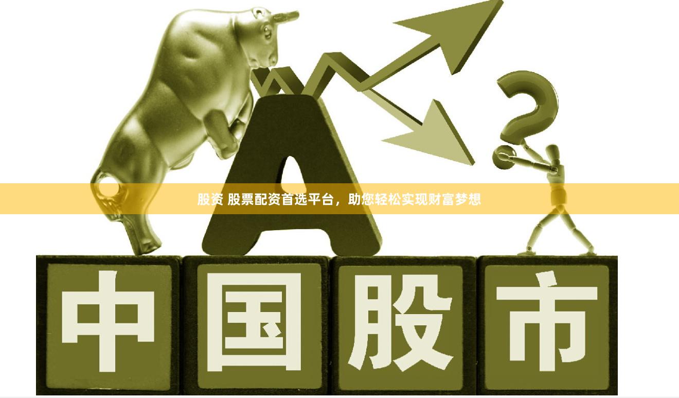 股资 股票配资首选平台，助您轻松实现财富梦想