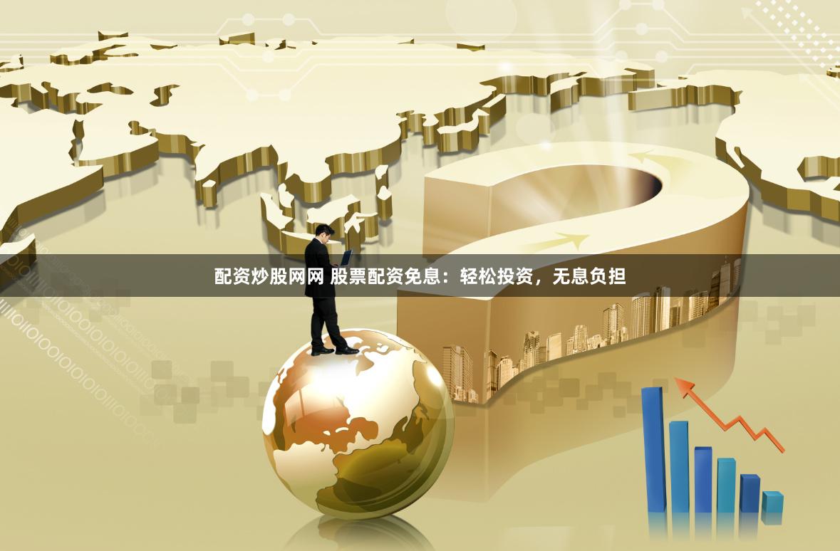 配资炒股网网 股票配资免息：轻松投资，无息负担