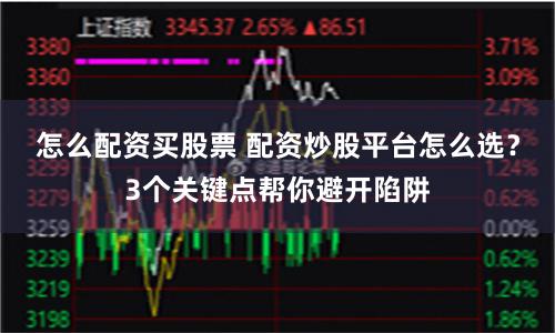 怎么配资买股票 配资炒股平台怎么选？3个关键点帮你避开陷阱