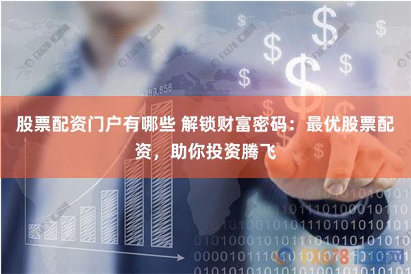 股票配资门户有哪些 解锁财富密码：最优股票配资，助你投资腾飞