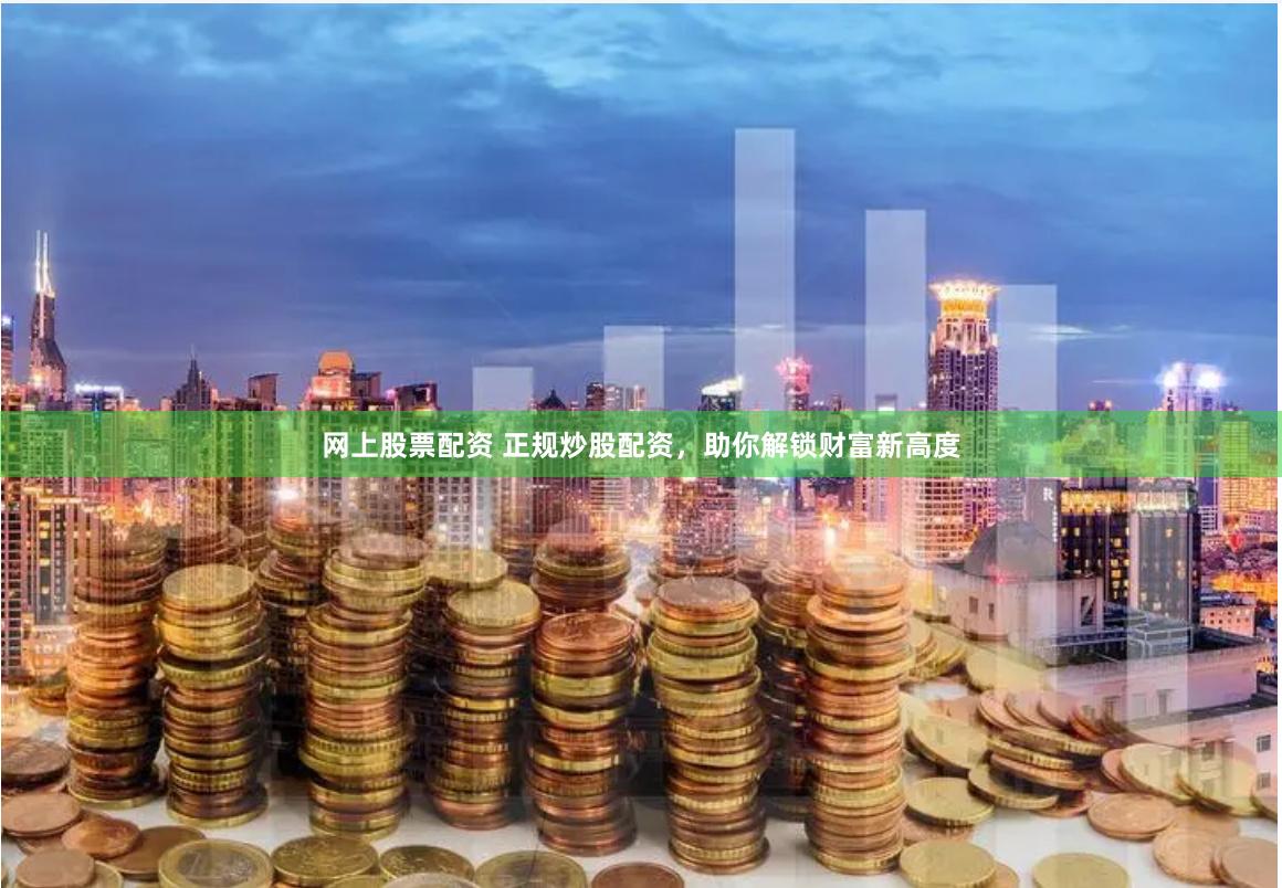网上股票配资 正规炒股配资，助你解锁财富新高度