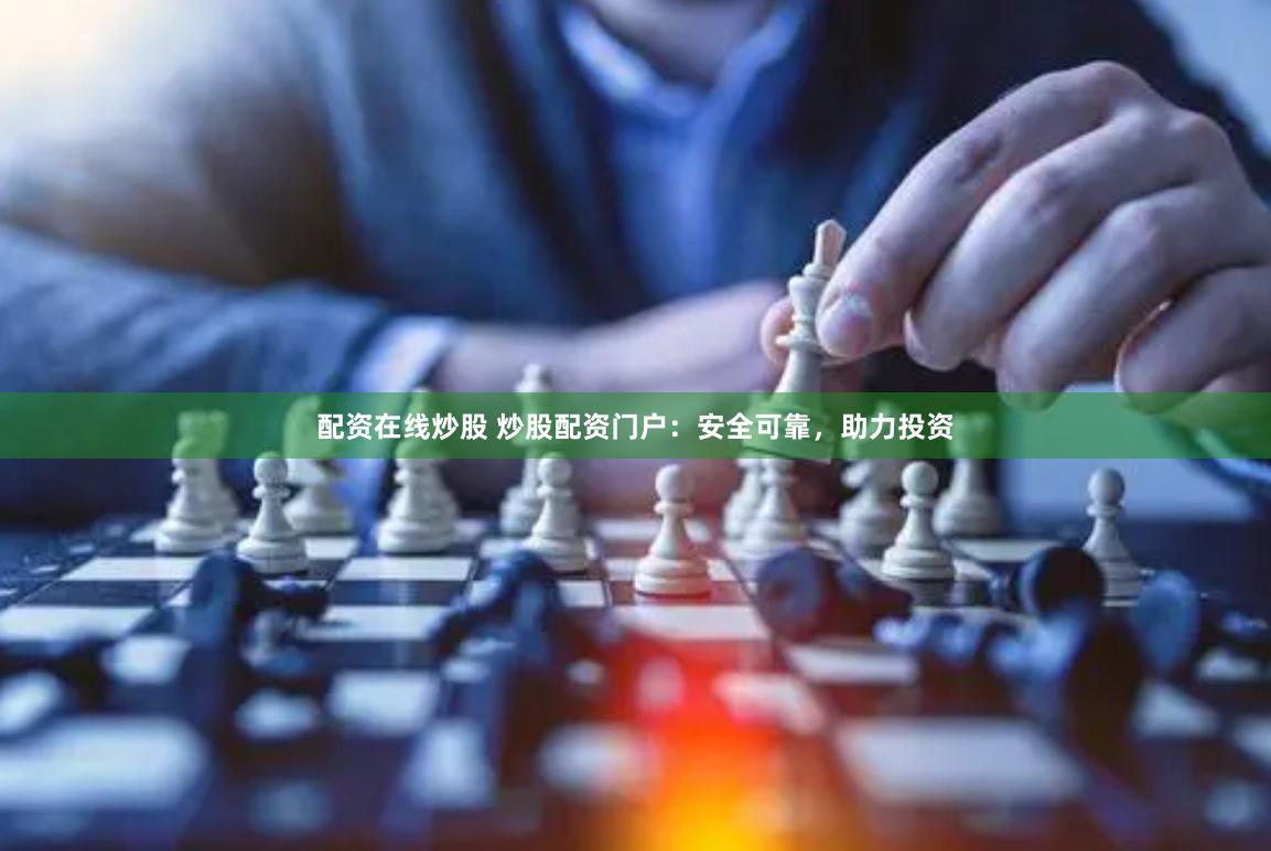 配资在线炒股 炒股配资门户：安全可靠，助力投资