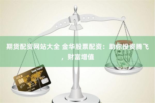 期货配资网站大全 金华股票配资：助你投资腾飞，财富增值