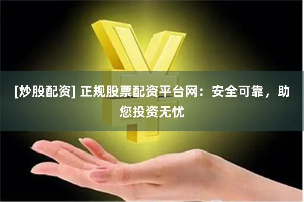[炒股配资] 正规股票配资平台网：安全可靠，助您投资无忧