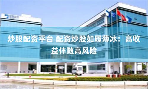 炒股配资平台 配资炒股如履薄冰：高收益伴随高风险