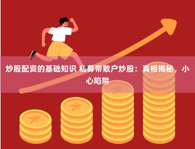 炒股配资的基础知识 私募带散户炒股：真相揭秘，小心陷阱