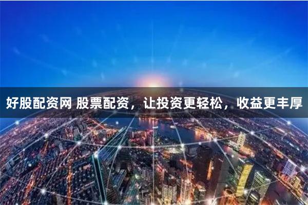 好股配资网 股票配资，让投资更轻松，收益更丰厚