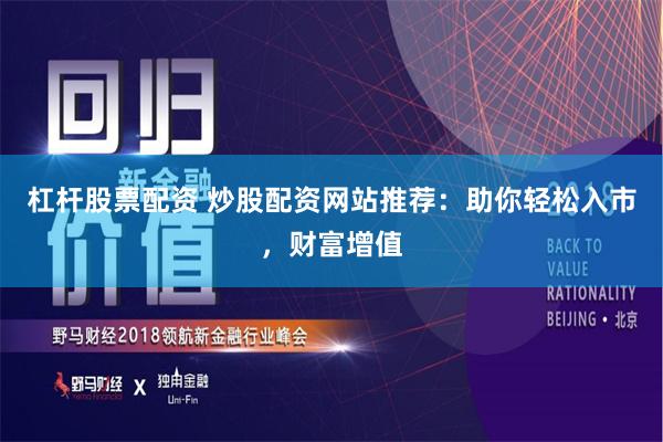 杠杆股票配资 炒股配资网站推荐：助你轻松入市，财富增值