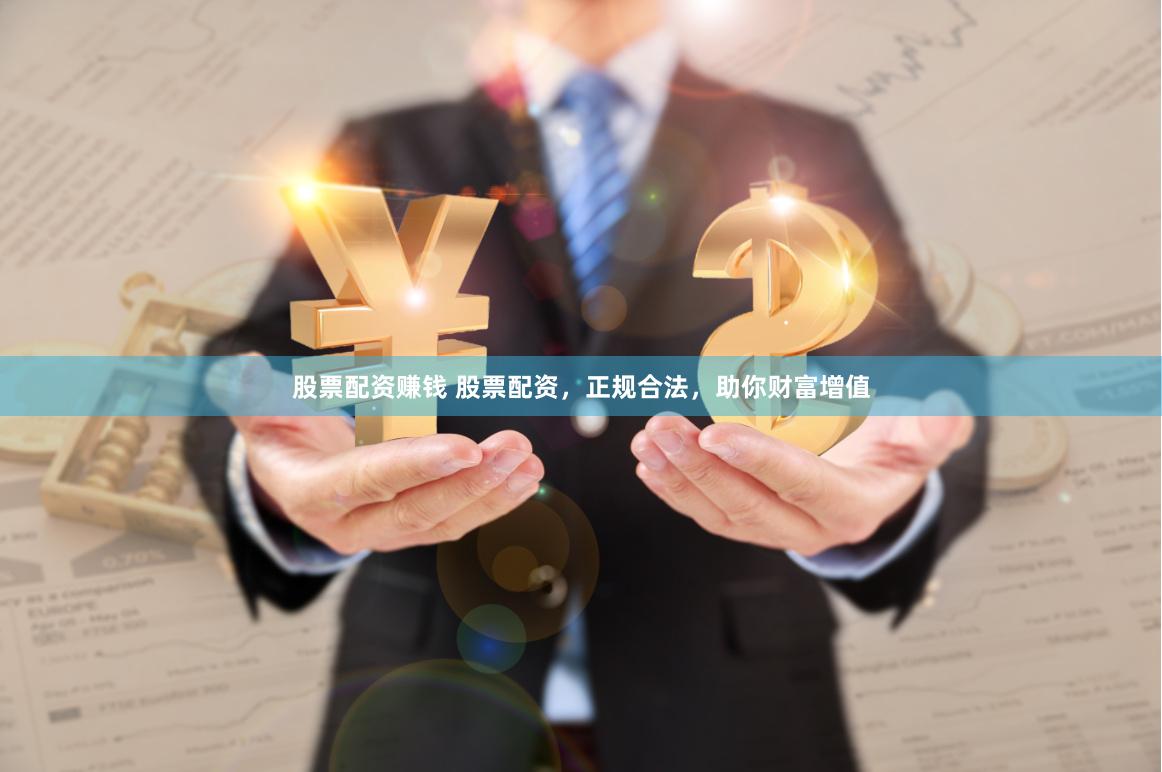 股票配资赚钱 股票配资，正规合法，助你财富增值