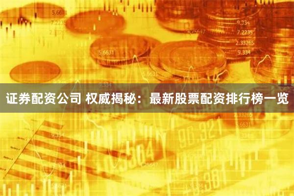 证券配资公司 权威揭秘：最新股票配资排行榜一览