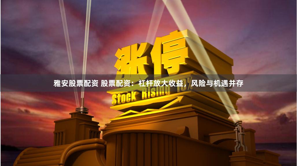 雅安股票配资 股票配资：杠杆放大收益，风险与机遇并存