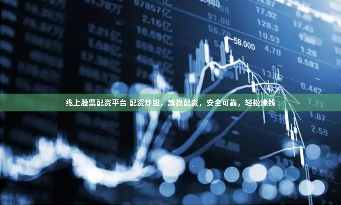 线上股票配资平台 配资炒股，就找配资，安全可靠，轻松赚钱
