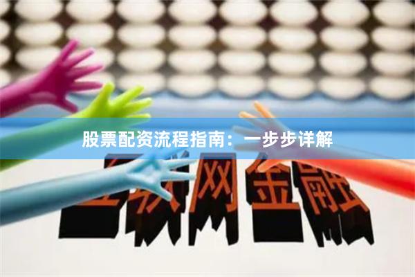股票配资流程指南：一步步详解