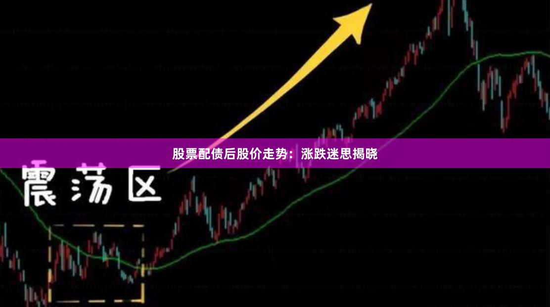 股票配债后股价走势：涨跌迷思揭晓