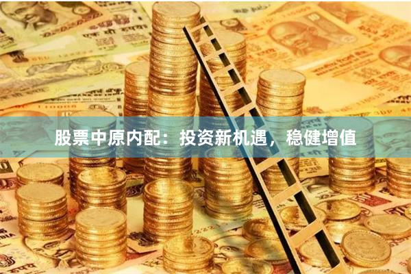 股票中原内配：投资新机遇，稳健增值