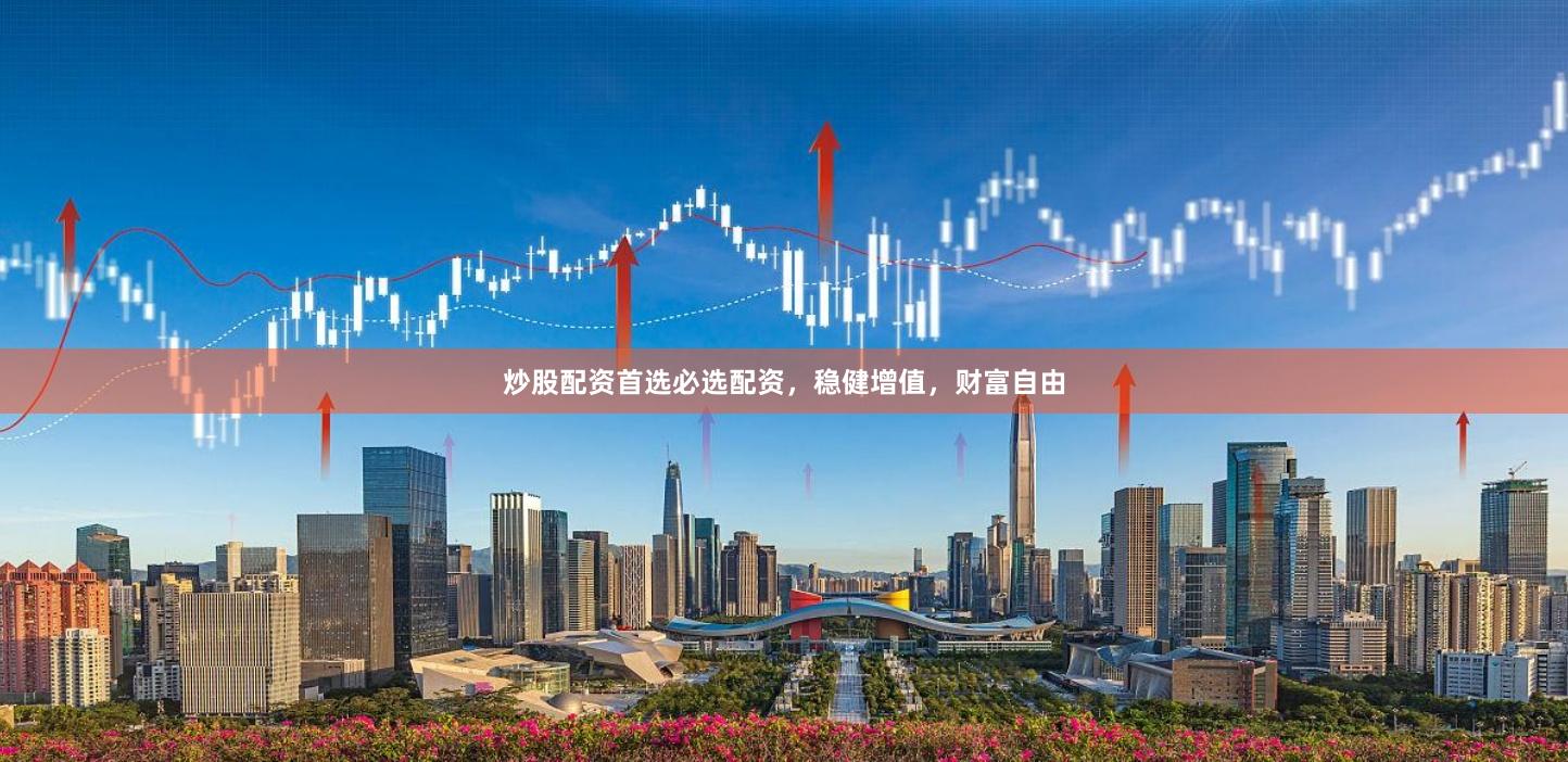 炒股配资首选必选配资，稳健增值，财富自由