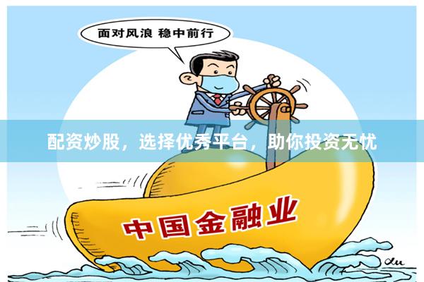 配资炒股，选择优秀平台，助你投资无忧