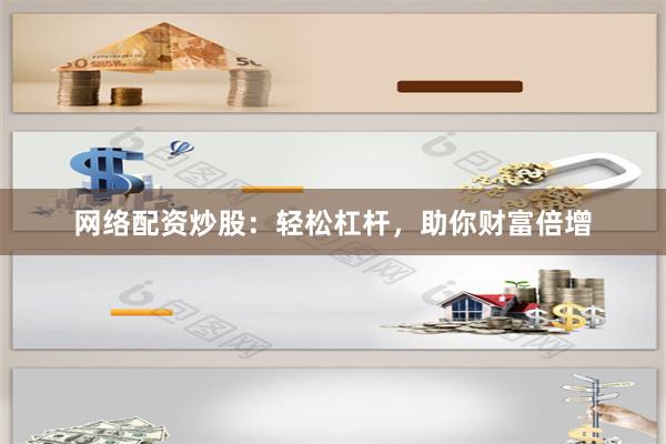 网络配资炒股：轻松杠杆，助你财富倍增
