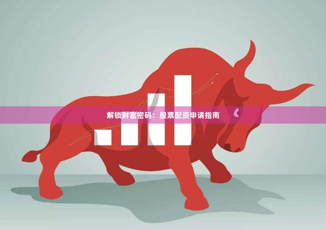 解锁财富密码：股票配资申请指南
