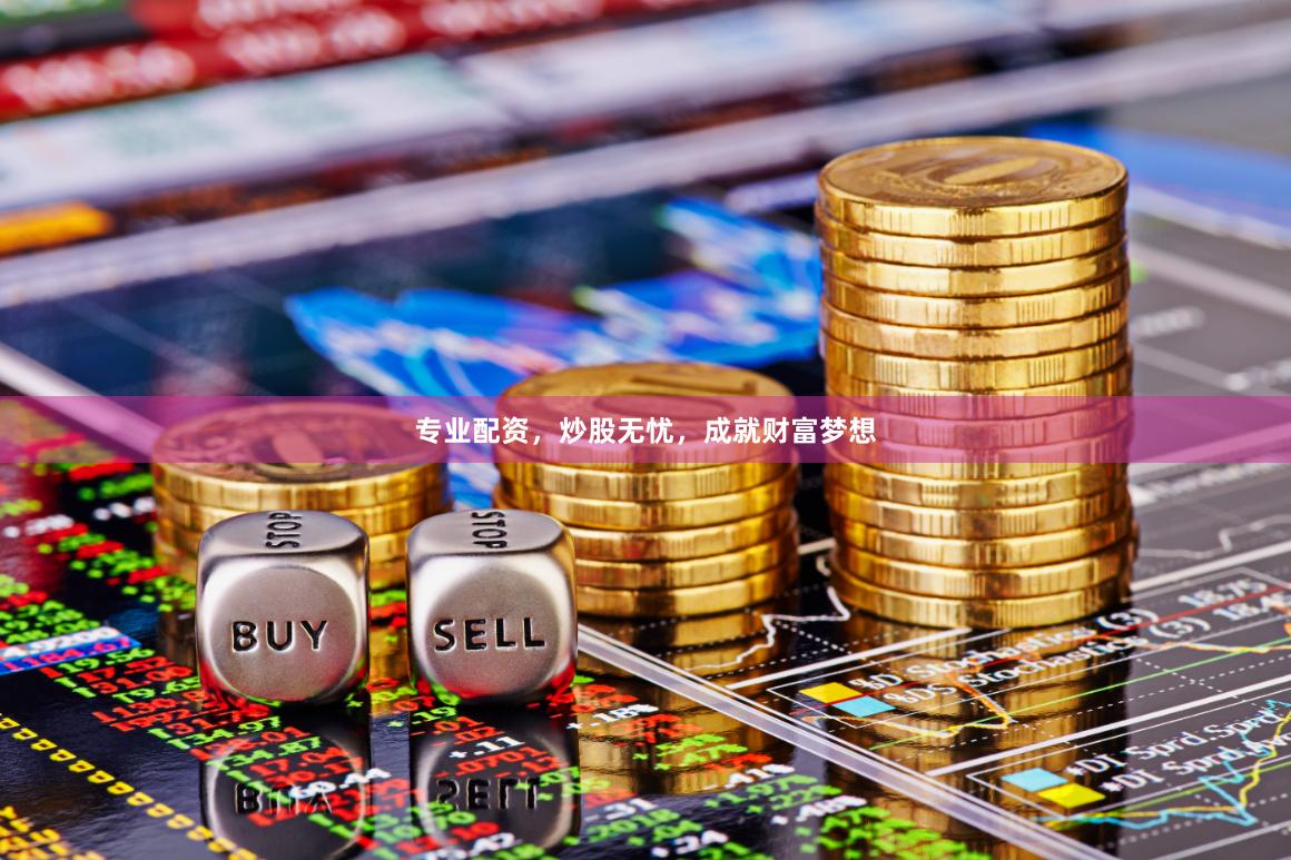 专业配资，炒股无忧，成就财富梦想