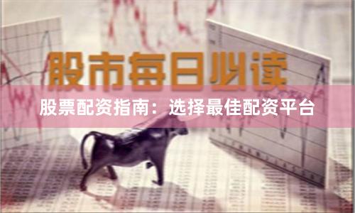 股票配资指南：选择最佳配资平台