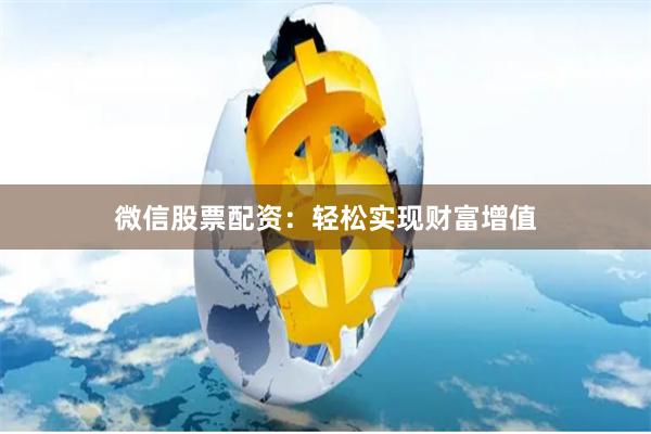 微信股票配资：轻松实现财富增值