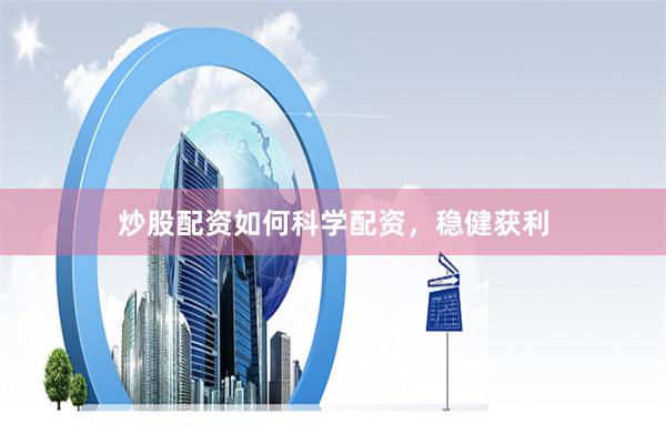 炒股配资如何科学配资，稳健获利