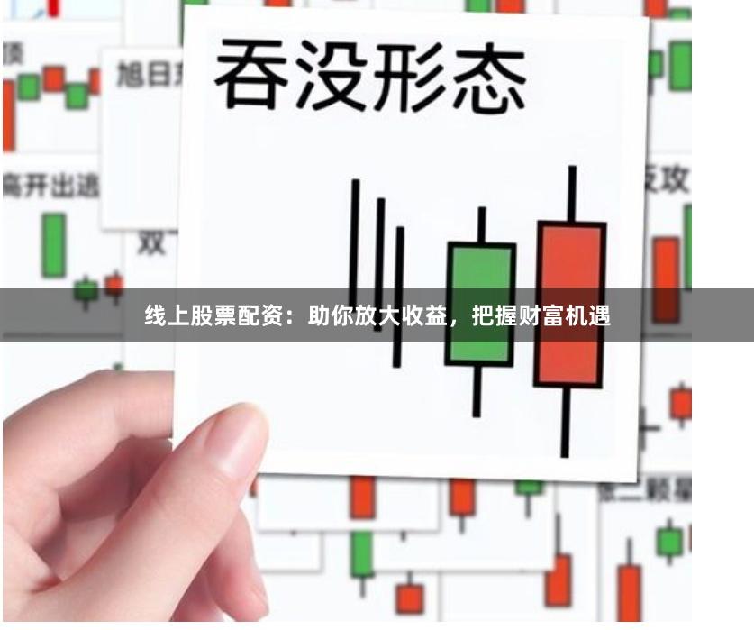 线上股票配资：助你放大收益，把握财富机遇