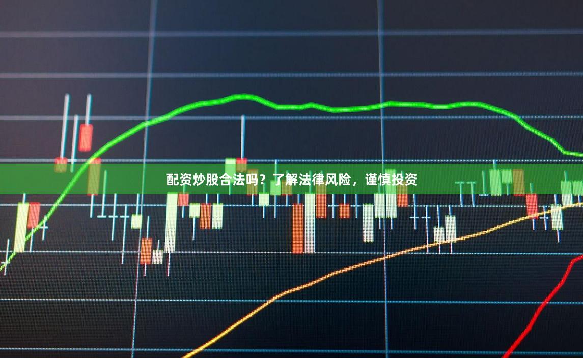 配资炒股合法吗？了解法律风险，谨慎投资