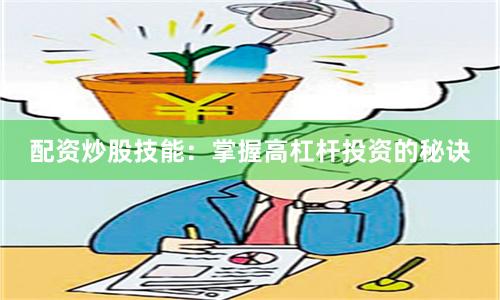 配资炒股技能：掌握高杠杆投资的秘诀