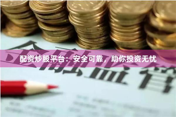 配资炒股平台：安全可靠，助你投资无忧