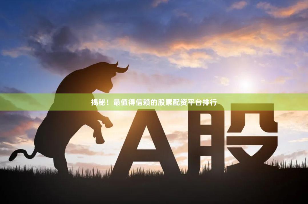 揭秘！最值得信赖的股票配资平台排行