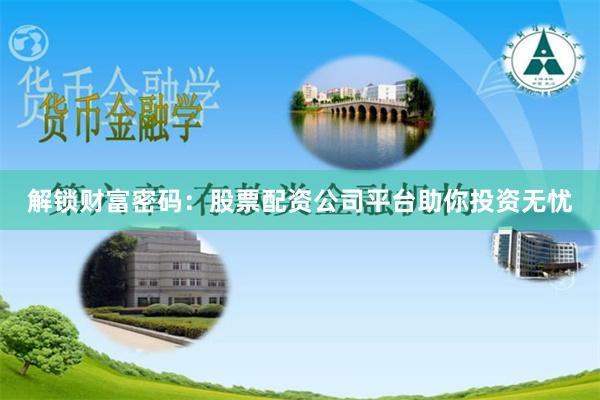 解锁财富密码：股票配资公司平台助你投资无忧