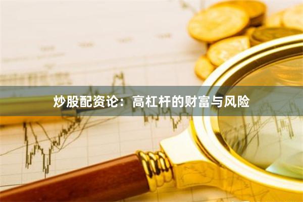炒股配资论:高杠杆的财富与风险