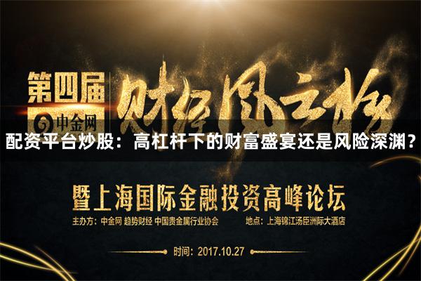 配资平台炒股：高杠杆下的财富盛宴还是风险深渊？