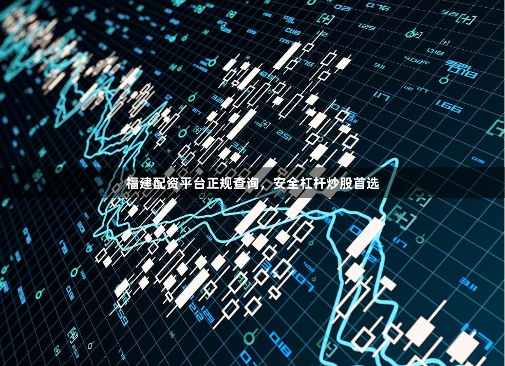 福建配资平台正规查询,安全杠杆炒股首选