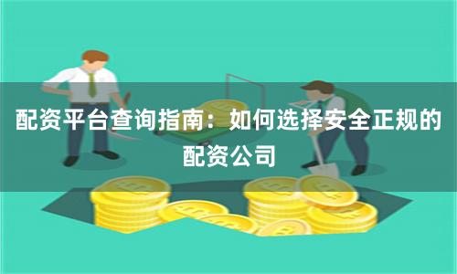 配资平台查询指南：如何选择安全正规的配资公司