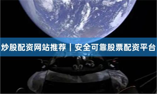 炒股配资网站推荐｜安全可靠股票配资平台