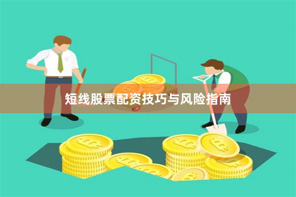 短线股票配资技巧与风险指南