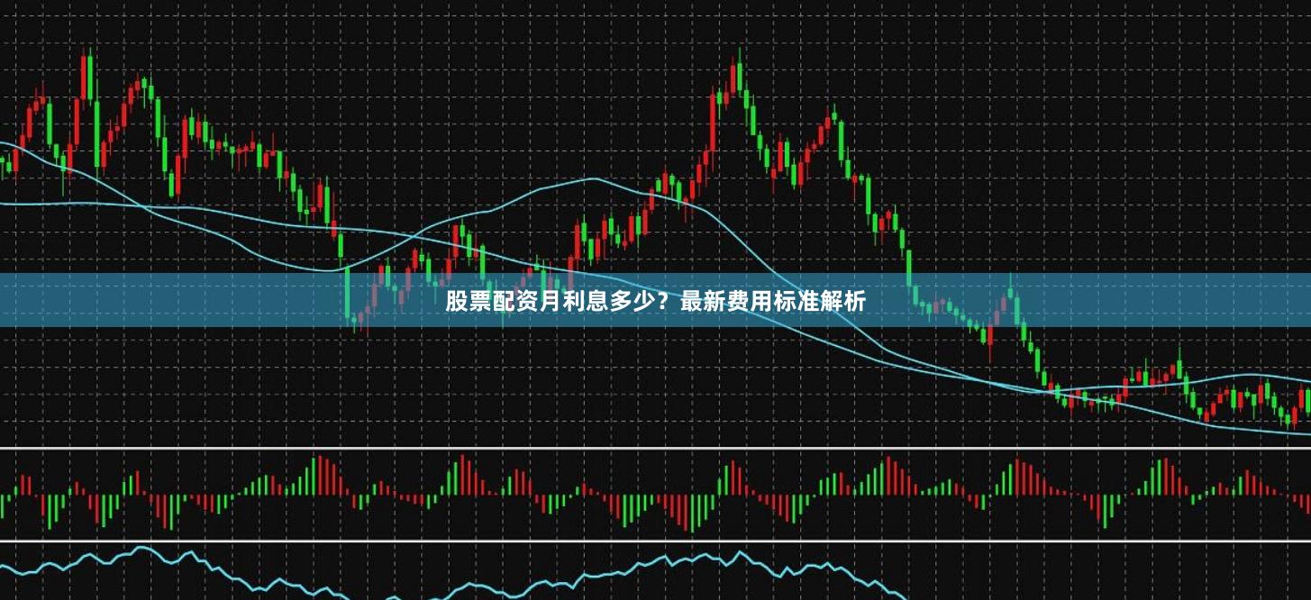 股票配资月利息多少？最新费用标准解析